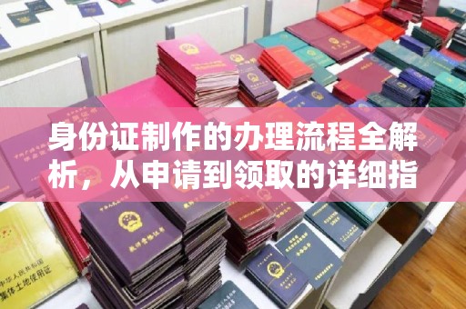 吉州身份证制作的办理流程全解析，从申请到领取的详细指南