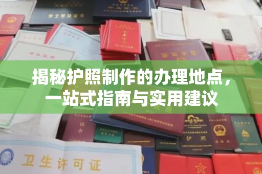 红塔揭秘护照制作的办理地点，一站式指南与实用建议