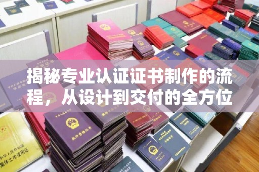 桃园揭秘专业认证证书制作的流程，从设计到交付的全方位指南