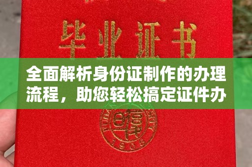 黄山全面解析身份证制作的办理流程，助您轻松搞定证件办理
