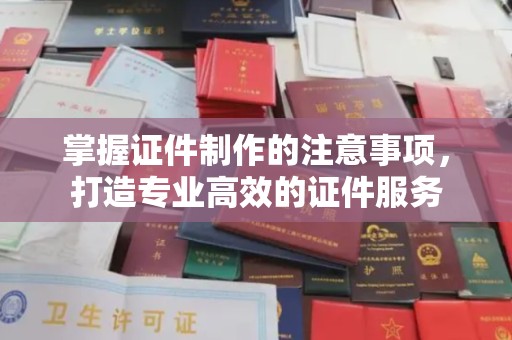 渝中掌握证件制作的注意事项，打造专业高效的证件服务