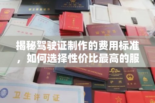 翔安揭秘驾驶证制作的费用标准，如何选择性价比最高的服务？