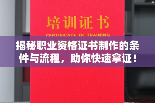 太麻里揭秘职业资格证书制作的条件与流程，助你快速拿证！