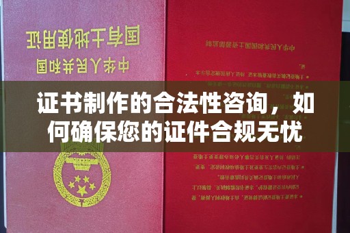 寮步证书制作的合法性咨询，如何确保您的证件合规无忧