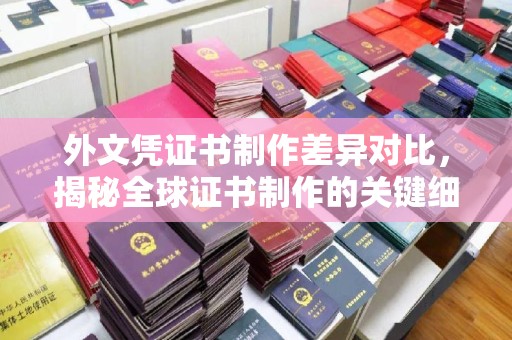 屏边外文凭证书制作差异对比，揭秘全球证书制作的关键细节