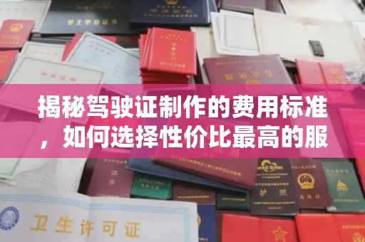 永春揭秘驾驶证制作的费用标准，如何选择性价比最高的服务？
