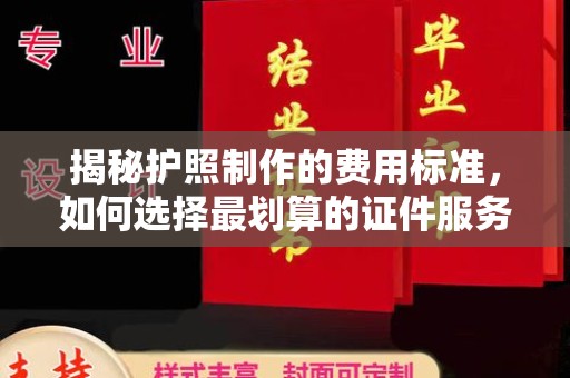 遵义揭秘护照制作的费用标准，如何选择最划算的证件服务？