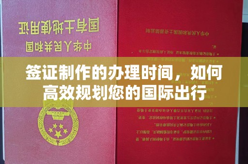 康马签证制作的办理时间，如何高效规划您的国际出行