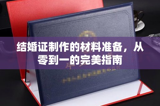 油尖旺结婚证制作的材料准备，从零到一的完美指南