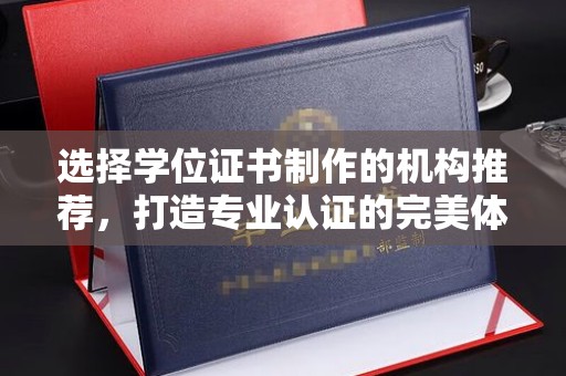 吉县选择学位证书制作的机构推荐，打造专业认证的完美体验