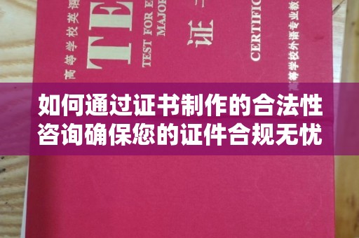 宁县如何通过证书制作的合法性咨询确保您的证件合规无忧
