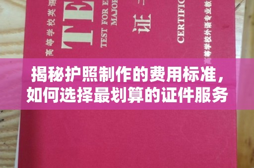 南湖揭秘护照制作的费用标准，如何选择最划算的证件服务？