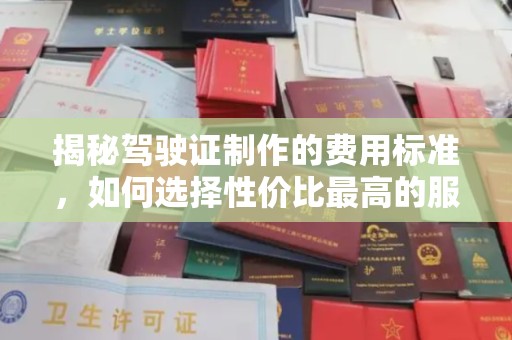 东丰揭秘驾驶证制作的费用标准，如何选择性价比最高的服务？