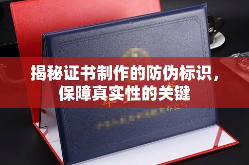 秦州揭秘证书制作的防伪标识，保障真实性的关键