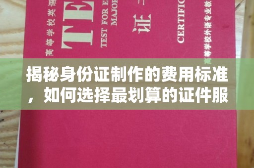 宁海揭秘身份证制作的费用标准，如何选择最划算的证件服务？