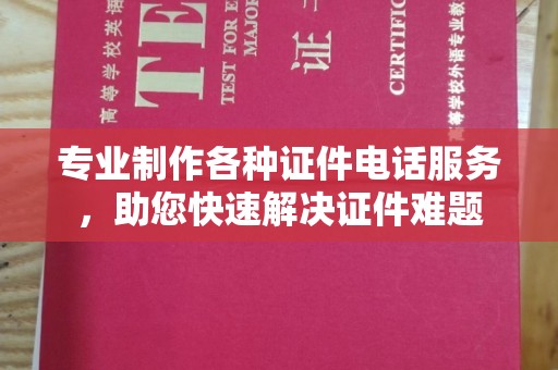 阳信专业制作各种证件电话服务，助您快速解决证件难题